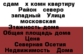 сдам 2-х комн.квартиру › Район ­ северо-западный › Улица ­ московская › Этажность дома ­ 9 › Общая площадь дома ­ 70 › Цена ­ 12 000 - Северная Осетия Недвижимость » Дома, коттеджи, дачи аренда   . Северная Осетия